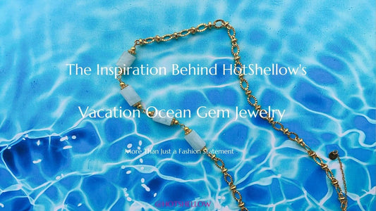 The Inspiration Behind HotShellow's Vacation Ocean Gem Jewelry: More Than Just a Fashion Statement