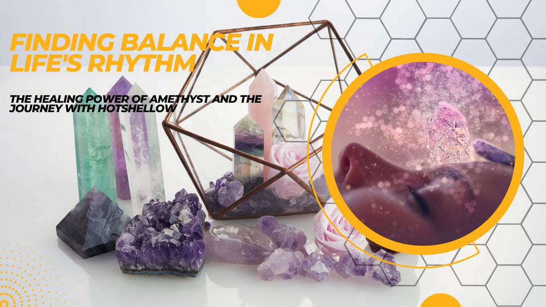 Finding Balance in Life's Rhythm: The Healing Power of Amethyst and the Journey with HotShellow