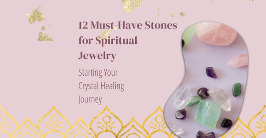 Starting Your Crystal Healing Journey:  12 Must-Have Stones for Spiritual Jewelry